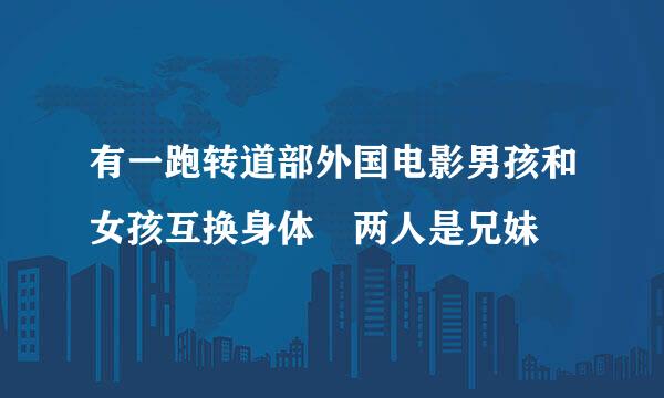 有一跑转道部外国电影男孩和女孩互换身体 两人是兄妹