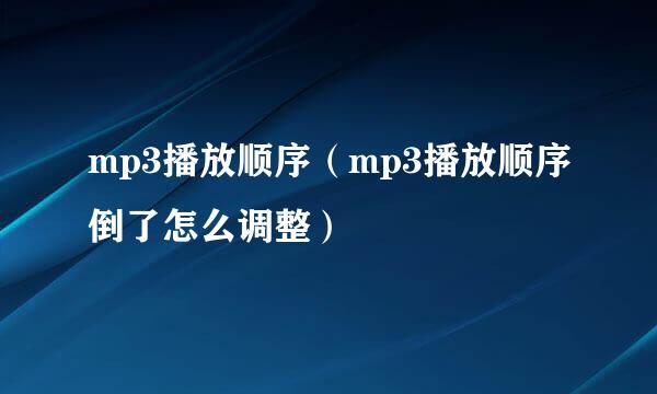 mp3播放顺序（mp3播放顺序倒了怎么调整）