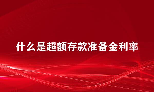 什么是超额存款准备金利率