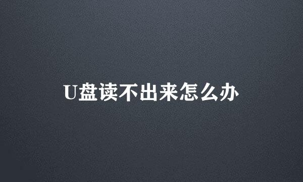 U盘读不出来怎么办