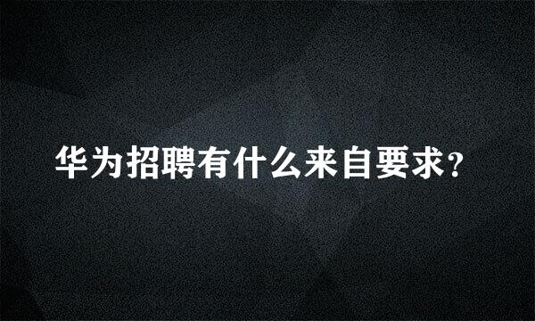 华为招聘有什么来自要求？