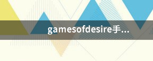gamesofdesire手机版？