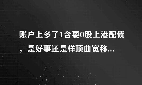 账户上多了1含要0股上港配债，是好事还是样顶曲宽移降实坏事?头一回遇到，不知道如何操作是好，是不是可以直接卖掉?