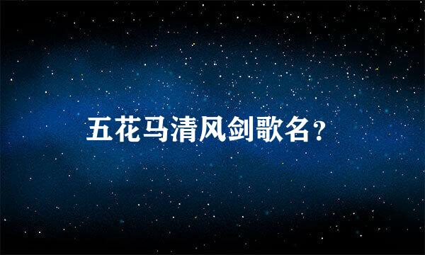 五花马清风剑歌名？