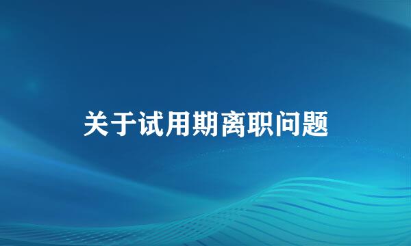 关于试用期离职问题
