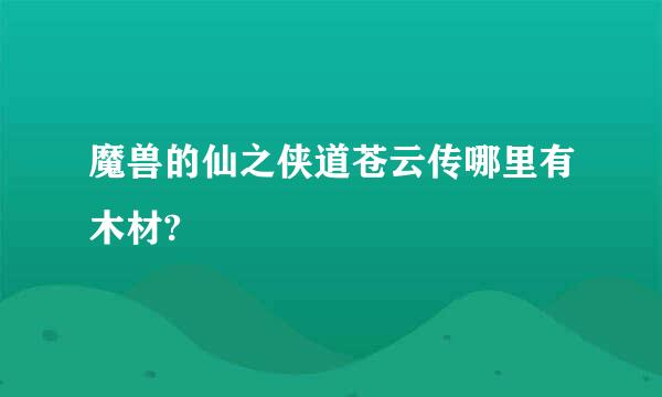 魔兽的仙之侠道苍云传哪里有木材?