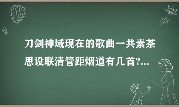 刀剑神域现在的歌曲一共素茶思设联清管距烟道有几首? 名字是什么