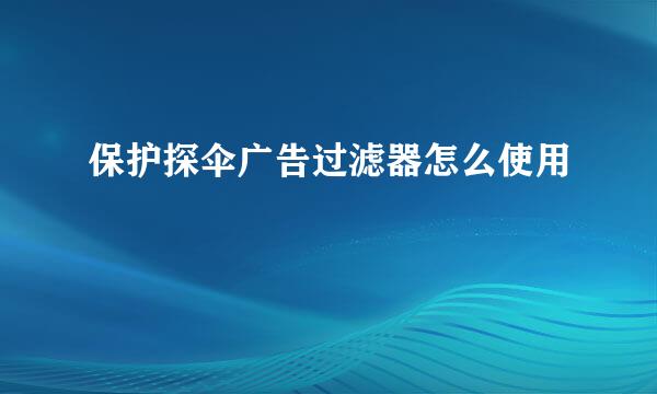 保护探伞广告过滤器怎么使用