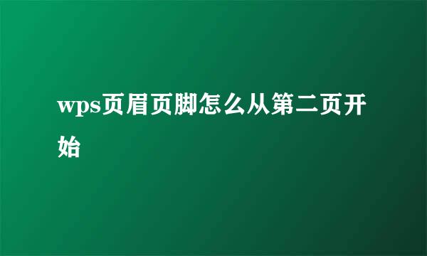 wps页眉页脚怎么从第二页开始