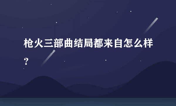 枪火三部曲结局都来自怎么样？