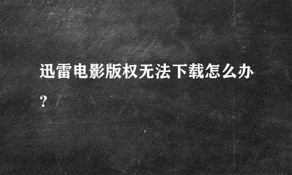 迅雷电影版权无法下载怎么办？