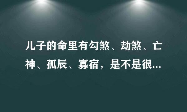 儿子的命里有勾煞、劫煞、亡神、孤辰、寡宿，是不是很不好，应该怎样化解？