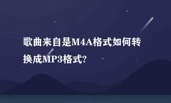 歌曲来自是M4A格式如何转换成MP3格式?
