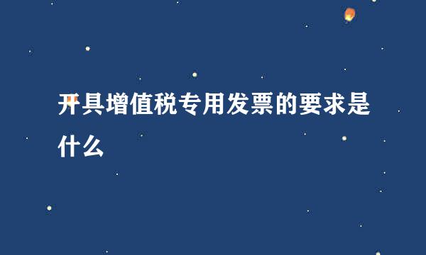 开具增值税专用发票的要求是什么