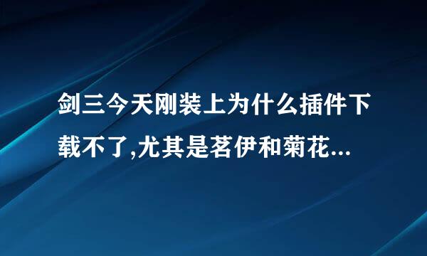 剑三今天刚装上为什么插件下载不了,尤其是茗伊和菊花插件集，我点了修复客户端也不行，求助啊
