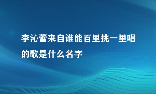 李沁蕾来自谁能百里挑一里唱的歌是什么名字