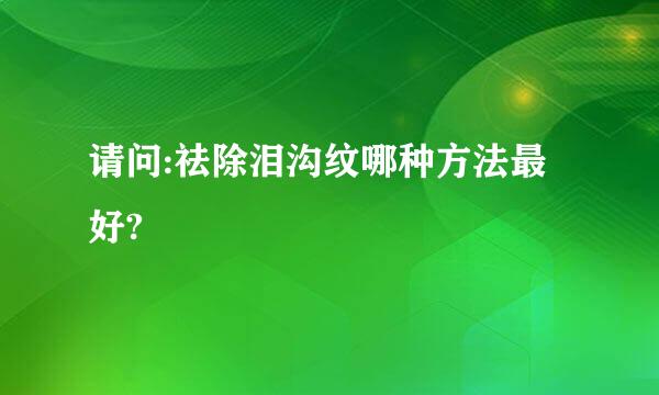 请问:祛除泪沟纹哪种方法最好?