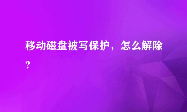 移动磁盘被写保护，怎么解除？