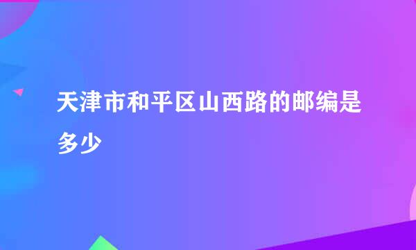 天津市和平区山西路的邮编是多少