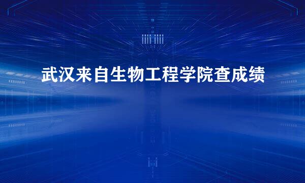 武汉来自生物工程学院查成绩