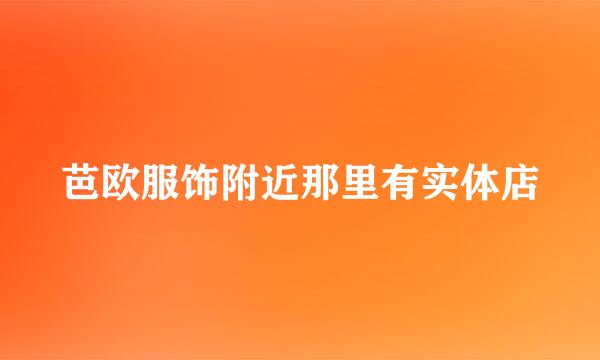 芭欧服饰附近那里有实体店