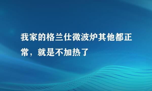 我家的格兰仕微波炉其他都正常，就是不加热了