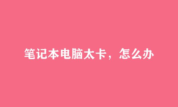 笔记本电脑太卡，怎么办