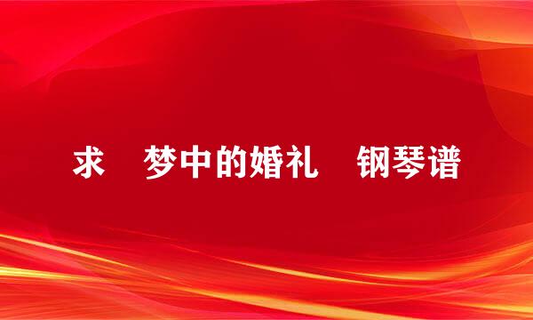 求 梦中的婚礼 钢琴谱