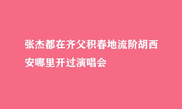 张杰都在齐父积春地流阶胡西安哪里开过演唱会