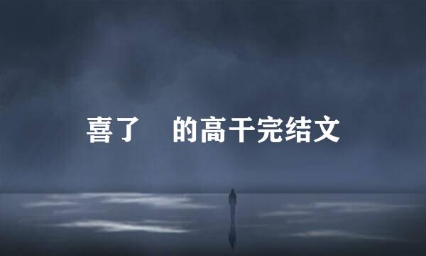 喜了 的高干完结文