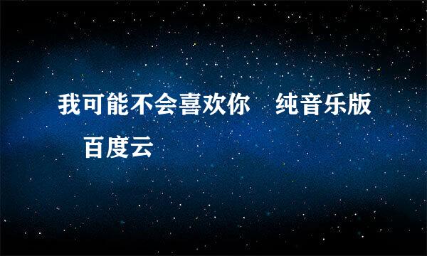 我可能不会喜欢你 纯音乐版 百度云