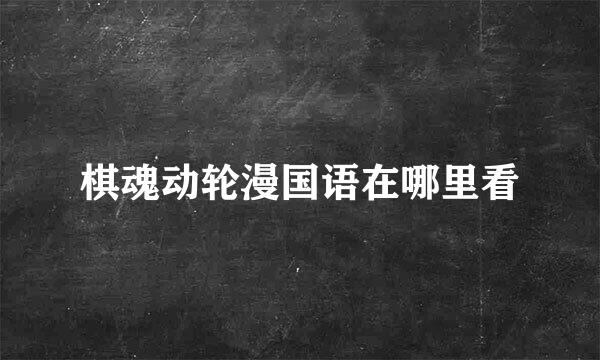 棋魂动轮漫国语在哪里看