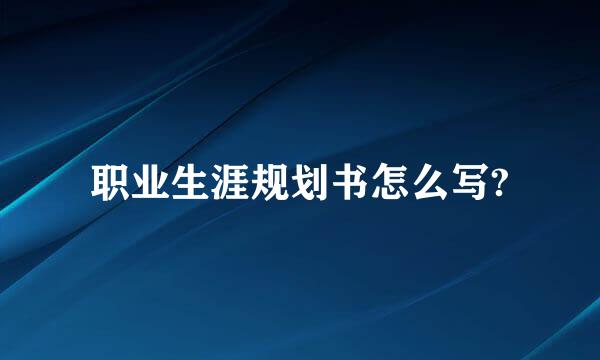 职业生涯规划书怎么写?