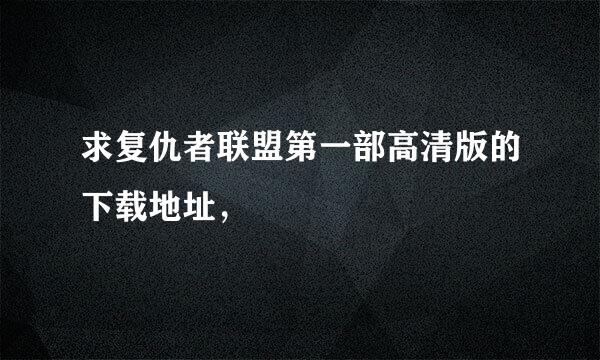 求复仇者联盟第一部高清版的下载地址，