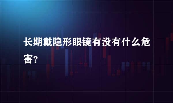 长期戴隐形眼镜有没有什么危害？