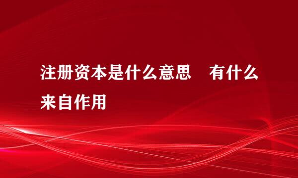 注册资本是什么意思 有什么来自作用
