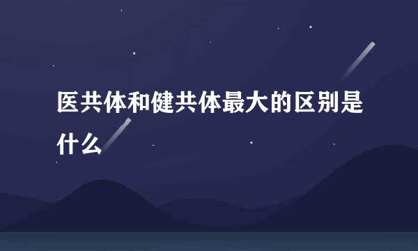 医共体和健共体最大的区别是什么