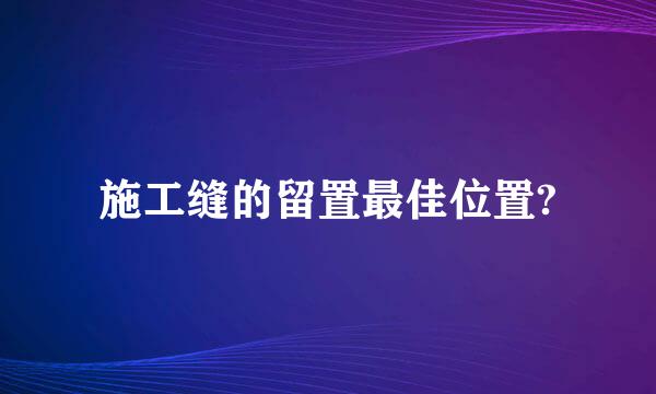 施工缝的留置最佳位置?