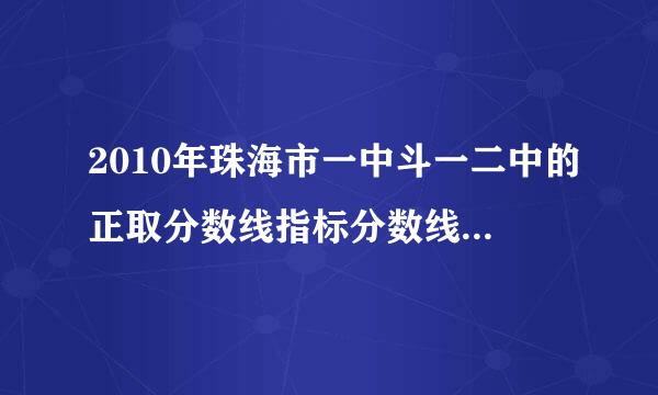 2010年珠海市一中斗一二中的正取分数线指标分数线和择校分数线。谢谢。