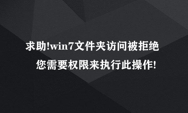 求助!win7文件夹访问被拒绝 您需要权限来执行此操作!