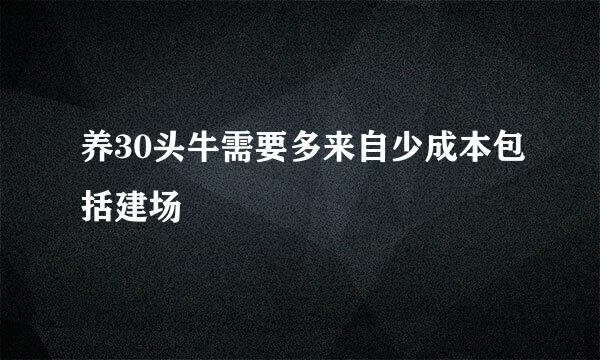 养30头牛需要多来自少成本包括建场