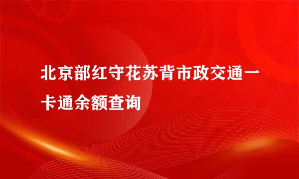 北京部红守花苏背市政交通一卡通余额查询