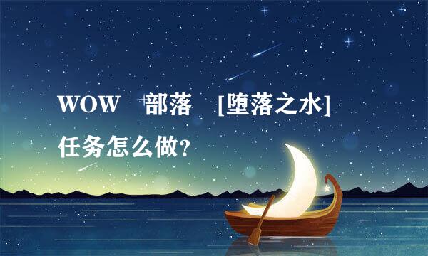 WOW 部落 [堕落之水] 任务怎么做？