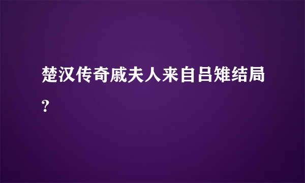 楚汉传奇戚夫人来自吕雉结局？