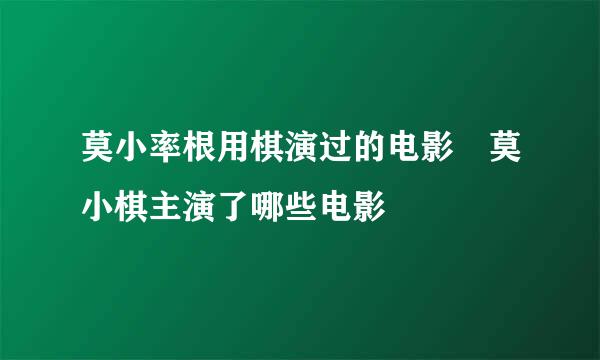 莫小率根用棋演过的电影 莫小棋主演了哪些电影