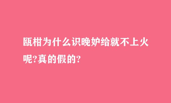 瓯柑为什么识晚妒给就不上火呢?真的假的?