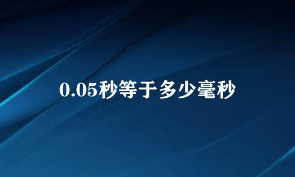 0.05秒等于多少毫秒