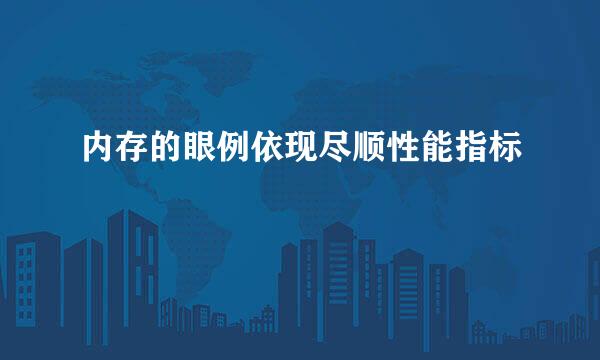 内存的眼例依现尽顺性能指标