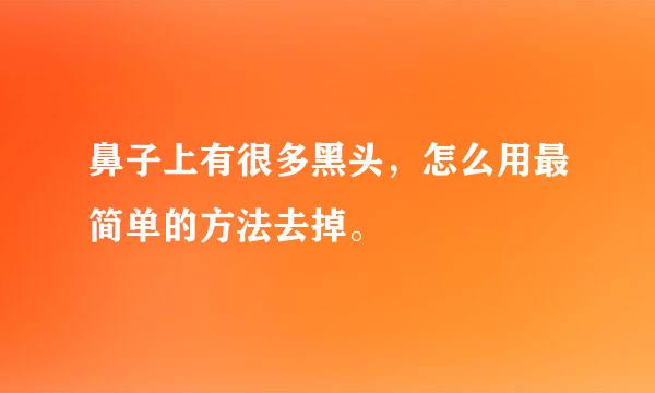 鼻子上有很多黑头，怎么用最简单的方法去掉。