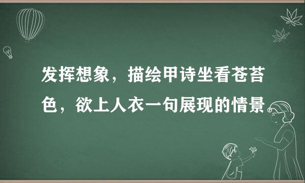 发挥想象，描绘甲诗坐看苍苔色，欲上人衣一句展现的情景。